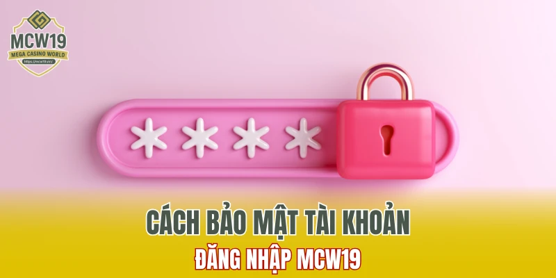 Cách Đăng Ký MCW19 Nhanh Chóng Và Nhận Nhiều Ưu Đãi 11 Cách bảo mật tài khoản đăng nhập MCW19