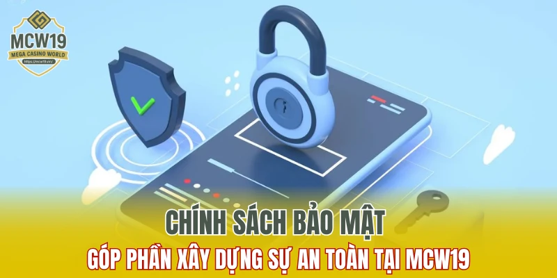 Chính Sách Bảo Mật MCW19 - Bảo Vệ Quyền Lợi An Toàn 5 Chính sách bảo mật góp phần xây dựng sự an toàn tại MCW19