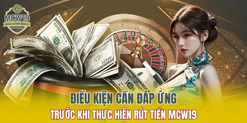 Cách Đăng Ký MCW19 Nhanh Chóng Và Nhận Nhiều Ưu Đãi 11 Một số điều kiện cần biết khi thực hiện rút tiền MCW19